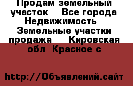 Продам земельный участок  - Все города Недвижимость » Земельные участки продажа   . Кировская обл.,Красное с.